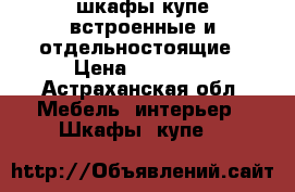 шкафы-купе встроенные и отдельностоящие › Цена ­ 15 000 - Астраханская обл. Мебель, интерьер » Шкафы, купе   
